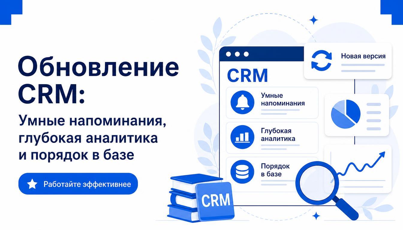 Масштабное обновление CRM: Умные напоминания, глубокая аналитика и порядок в базе